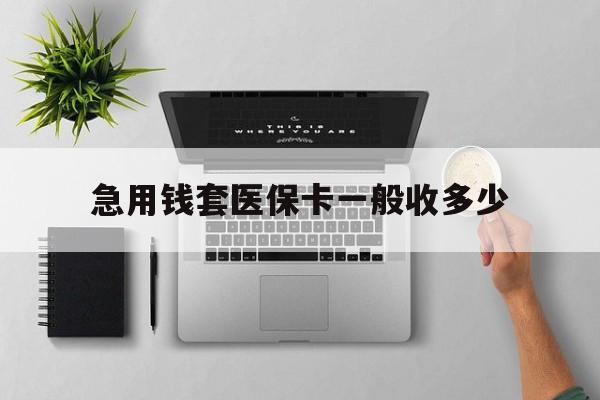 姜堰最新急用钱套医保卡一般收多少方法分析(最方便真实的姜堰套医保卡一般几个点方法)