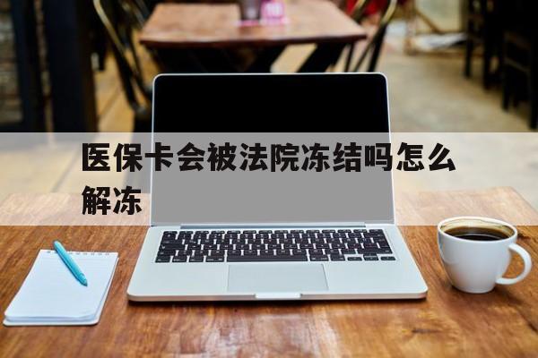 姜堰最新医保卡会被法院冻结吗怎么解冻方法分析(最方便真实的姜堰医保卡是否会被冻结方法)
