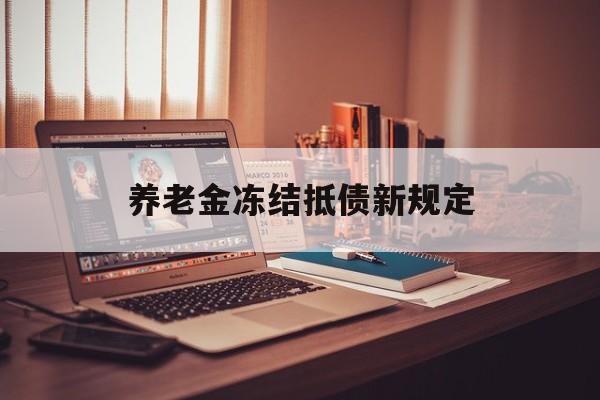 姜堰最新养老金冻结抵债新规定方法分析(最方便真实的姜堰60岁后欠款人无力偿还怎么办方法)
