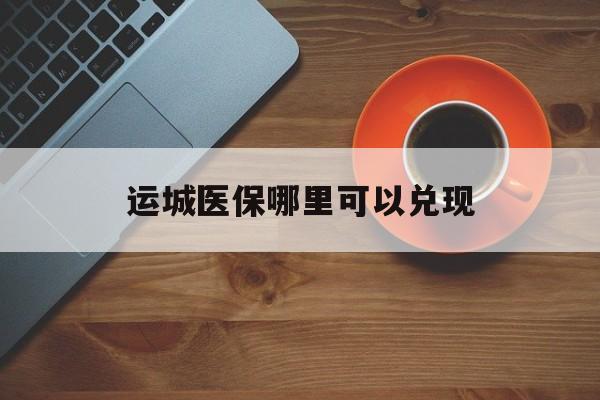 姜堰最新运城医保哪里可以兑现方法分析(最方便真实的姜堰运城医保局在哪里方法)