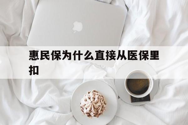 姜堰最新惠民保为什么直接从医保里扣方法分析(最方便真实的姜堰买了惠民保住院怎么报销方法)