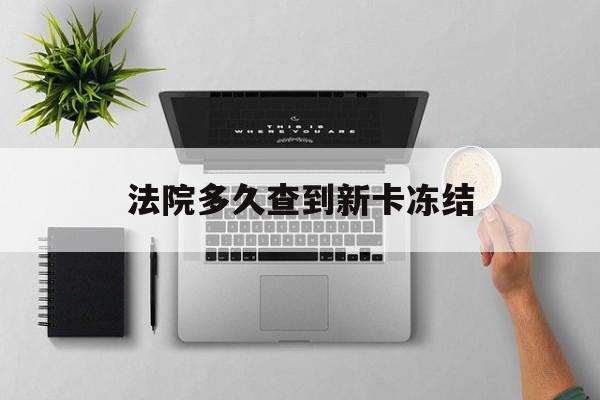 姜堰最新法院多久查到新卡冻结方法分析(最方便真实的姜堰法院多久查到新卡冻结记录方法)