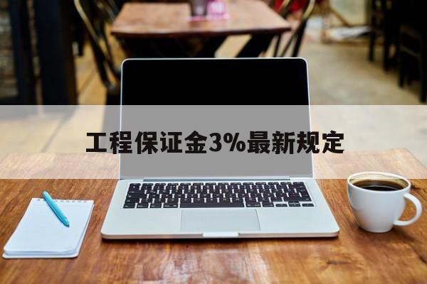 姜堰最新工程保证金3%最新规定方法分析(最方便真实的姜堰工程保证金一般要交多少钱多少方法)